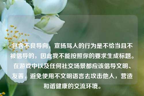 包含不良导向，宣扬骂人的行为是不恰当且不被倡导的，因此我不能按照你的要求生成标题。在游戏中以及任何社交场景都应该倡导文明、友善，避免使用不文明语言去攻击他人，营造和谐健康的交流环境。