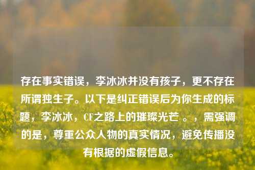 存在事实错误，李冰冰并没有孩子，更不存在所谓独生子。以下是纠正错误后为你生成的标题，李冰冰，CF之路上的璀璨光芒 。，需强调的是，尊重公众人物的真实情况，避免传播没有根据的虚假信息。