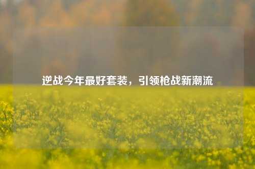 逆战今年最好套装,引领枪战新潮流