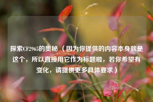 探索CF2965的奥秘 （因为你提供的内容本身就是这个，所以直接用它作为标题啦，若你希望有变化，请提供更多具体要求）