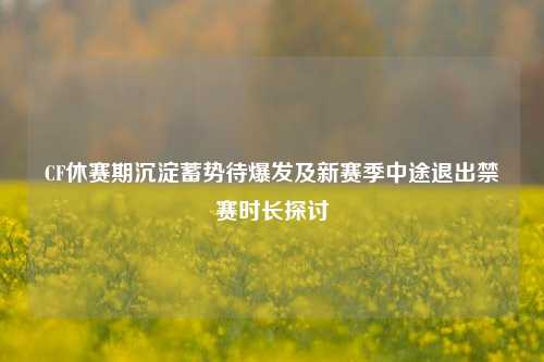 CF休赛期沉淀蓄势待爆发及新赛季中途退出禁赛时长探讨