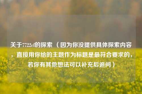 关于7722cf的探索 (因为你没提供具体探索内容,直接用你给的主题作为标题是最符合要求的,若你有其他想法可以补充后追问)