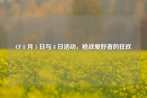 CF 8 月 5 日与 8 日活动,枪战爱好者的狂欢
