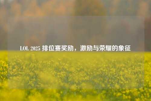 LOL 2025 排位赛奖励，激励与荣耀的象征
