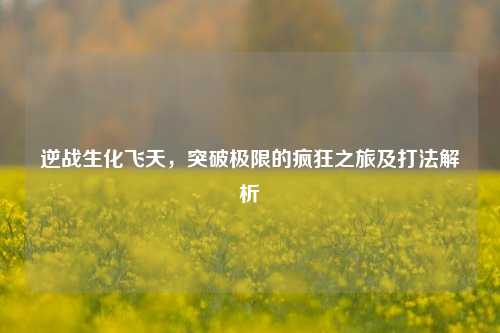 逆战生化飞天,突破极限的疯狂之旅及打法解析