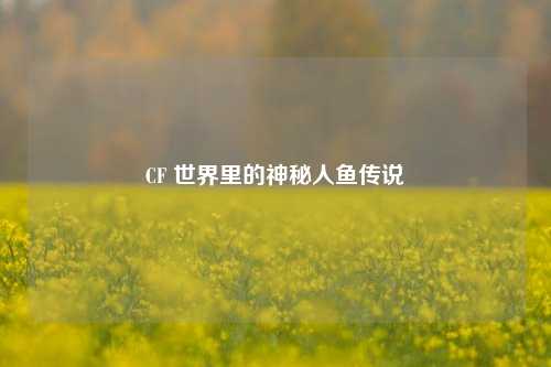 CF 世界里的神秘人鱼传说