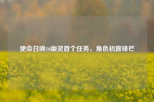 使命召唤16幽灵首个任务，角色初露锋芒