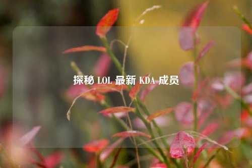 探秘 LOL 最新 KDA 成员
