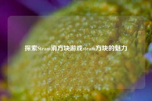 探索Steam消方块游戏steam方块的魅力