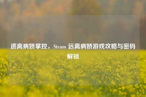 逃离病娇掌控,Steam 远离病娇游戏攻略与密码解锁