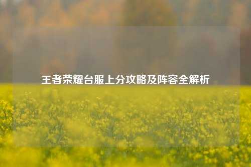 王者荣耀台服上分攻略及阵容全解析