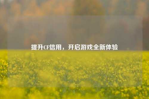 提升CF信用，开启游戏全新体验