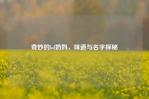 奇妙的lol奶妈，味道与名字探秘