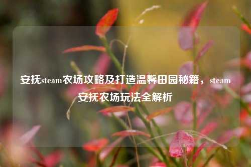 安抚steam农场攻略及打造温馨田园秘籍,steam安抚农场玩法全解析