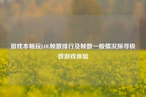 游戏本畅玩LOL帧数排行及帧数一般情况探寻极致游戏体验