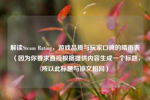 解读Steam Rating,游戏品质与玩家口碑的晴雨表 (因为你要求直接根据提供内容生成一个标题,所以此标题与原文相同)