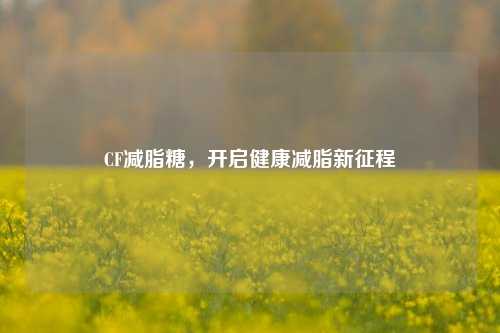 CF减脂糖，开启健康减脂新征程