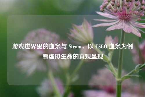 游戏世界里的血条与 Steam，以 CSGO 血条为例看虚拟生命的直观呈现