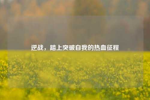 逆战,踏上突破自我的热血征程