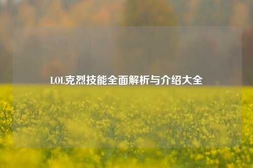 LOL克烈技能全面解析与介绍大全