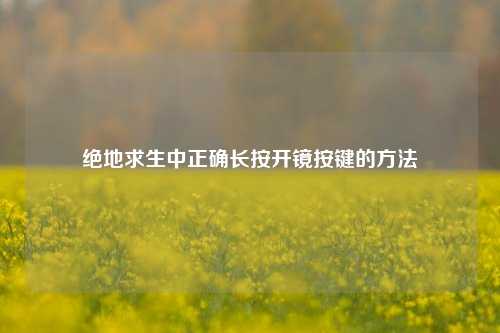 绝地求生中正确长按开镜按键的方法