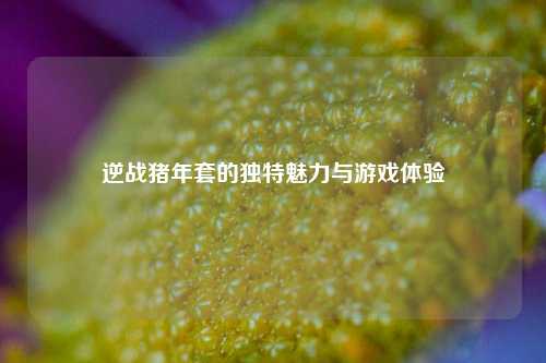 逆战猪年套的独特魅力与游戏体验