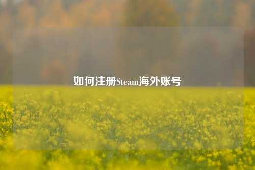 如何注册Steam海外账号