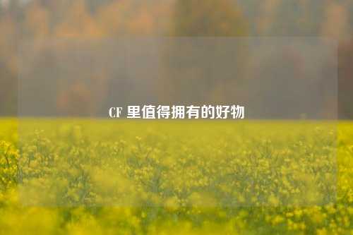 CF 里值得拥有的好物