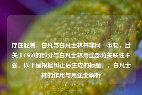 存在混淆,白凡与白凡士林并非同一事物,且关于CSGO的部分与白凡士林用途部分关联性不强,以下是根据纠正后生成的标题,,白凡士林的作用与用途全解析