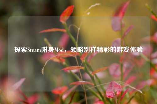 探索Steam附身Mod,领略别样精彩的游戏体验