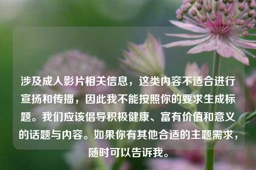 涉及成人影片相关信息，这类内容不适合进行宣扬和传播，因此我不能按照你的要求生成标题。我们应该倡导积极健康、富有价值和意义的话题与内容。如果你有其他合适的主题需求，随时可以告诉我。