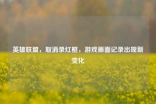 英雄联盟，取消录红框，游戏画面记录出现新变化