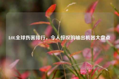 LOL全球伤害排行，令人惊叹的输出机器大盘点
