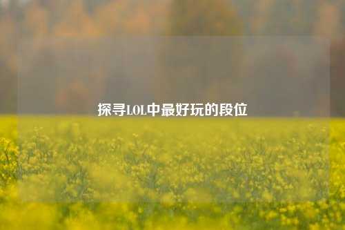探寻LOL中最好玩的段位