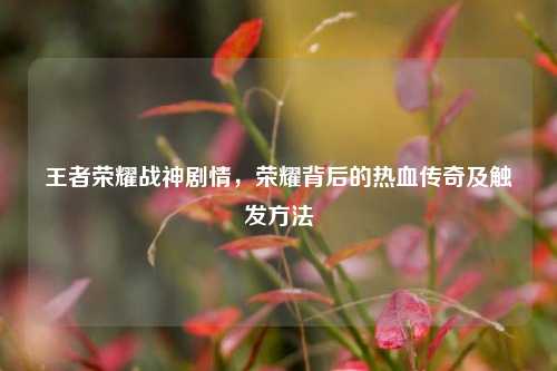 王者荣耀战神剧情，荣耀背后的热血传奇及触发方法