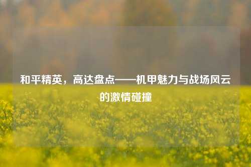 和平精英,高达盘点——机甲魅力与战场风云的激情碰撞
