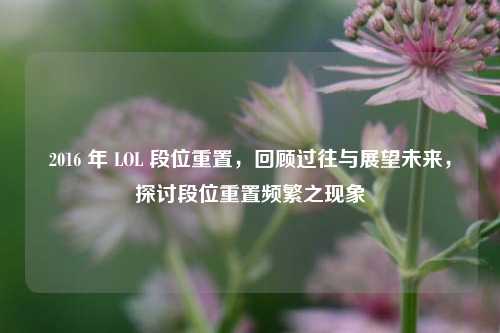 2016 年 LOL 段位重置，回顾过往与展望未来，探讨段位重置频繁之现象