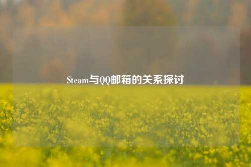 Steam与QQ邮箱的关系探讨