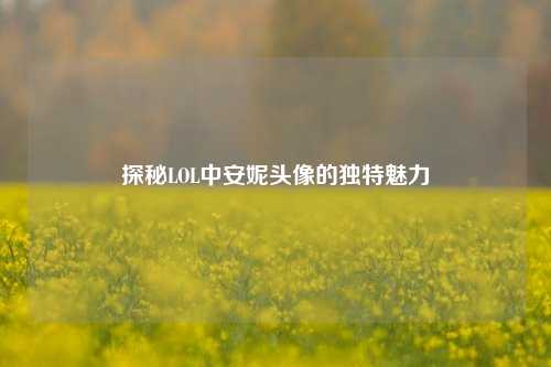 探秘LOL中安妮头像的独特魅力