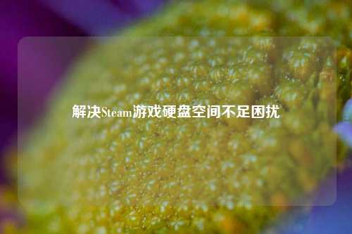 解决Steam游戏硬盘空间不足困扰