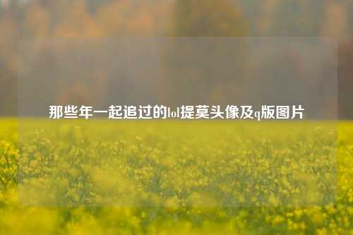 那些年一起追过的lol提莫头像及q版图片