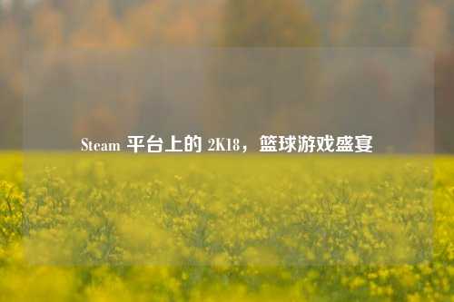 Steam 平台上的 2K18，篮球游戏盛宴