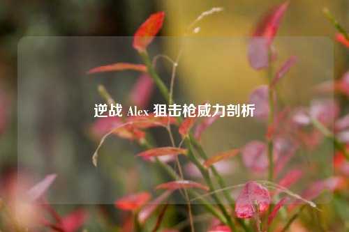 逆战 Alex 狙击枪威力剖析
