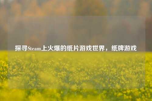 探寻Steam上火爆的纸片游戏世界，纸牌游戏