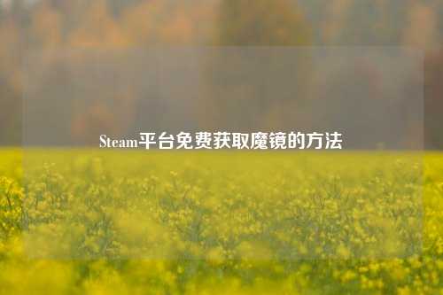 Steam平台免费获取魔镜的方法