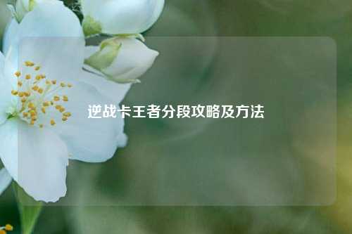 逆战卡王者分段攻略及方法