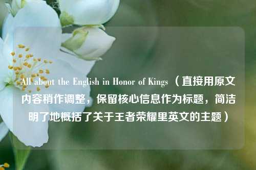 All about the English in Honor of Kings (直接用原文内容稍作调整,保留核心信息作为标题,简洁明了地概括了关于王者荣耀里英文的主题)