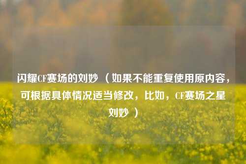 闪耀CF赛场的刘妙 (如果不能重复使用原内容,可根据具体情况适当修改,比如,CF赛场之星刘妙 )
