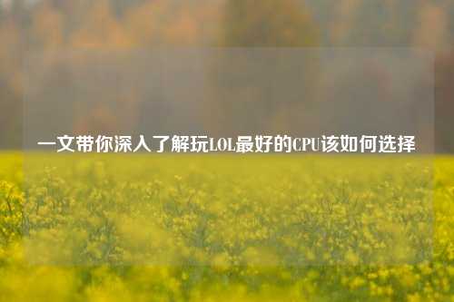 一文带你深入了解玩LOL最好的CPU该如何选择