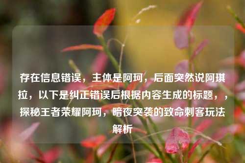 存在信息错误,主体是阿珂,后面突然说阿琪拉,以下是纠正错误后根据内容生成的标题,,探秘王者荣耀阿珂,暗夜突袭的致命刺客玩法解析